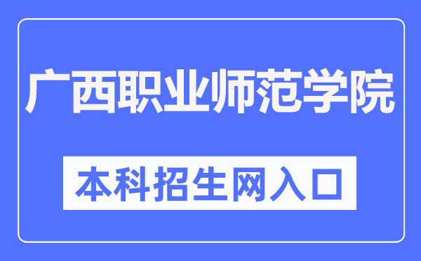 广西职业师范学院本科招生网进口（//zsb.gxvnu.edu.cn/）
