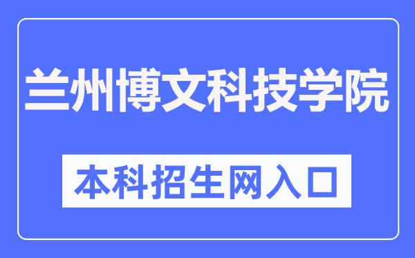 兰州博理科技学院本科招生网进口(//www.bowenedu.cn/zsxxw/)