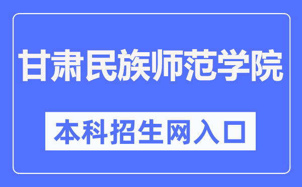 甘肃民族师范学院本科招生网进口（//zsc.gnun.edu.cn/）