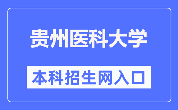贵州医科大学本科招生网进口（//www.gmc.edu.cn/zsjy1/zsxx.htm）
