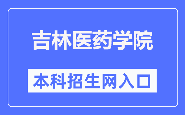 吉林医药学院本科招生网进口（//xzs.jlmu.cn/）