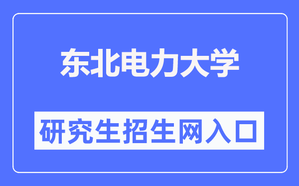 西南电力大学研讨生招生网进口（//grad.neepu.edu.cn/）