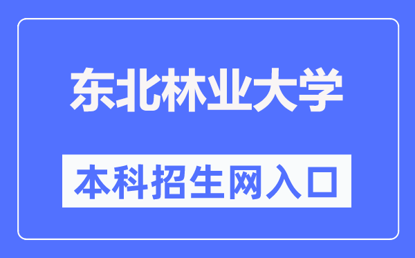 西南林业大学本科招生网进口（//zhaosheng.nefu.edu.cn/）