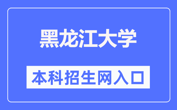 黑龙江大学本科招生网进口(//zsb.hlju.edu.cn/)