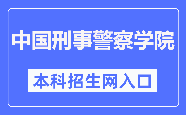中国刑事差人学院本科招生网进口（//zsjy.cipuc.edu.cn/）