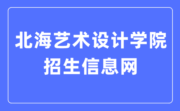 北海艺术设想学院招生信息网进口（//www.sszss.com/bkzs/index.htm）