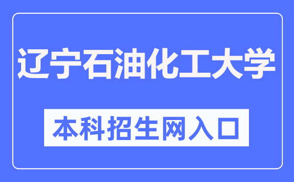 辽宁煤油化工大学本科招生网进口（//zhaosheng.lnpu.edu.cn/）
