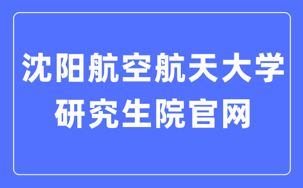 沈阳航空航天大学研讨生院官网（//yjs.sau.edu.cn/）