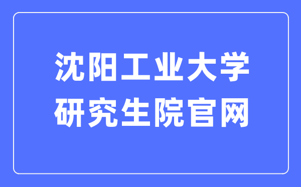 沈阳产业大学研讨生院官网（//yjsxy.sut.edu.cn/）