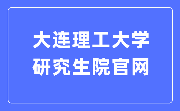 大连理工大学研讨生院官网（//gs.dlut.edu.cn/yjszs.htm）