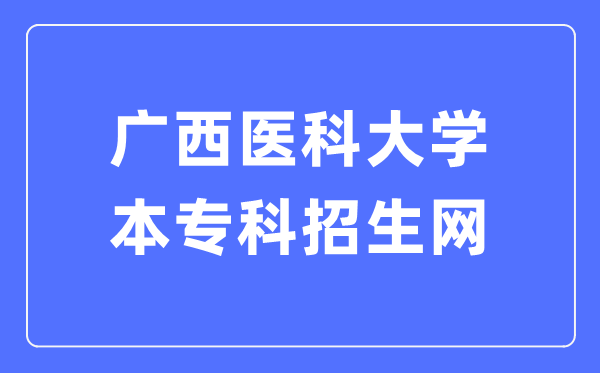 广西医科大学本专科招生网进口（//zs.gxmu.edu.cn）