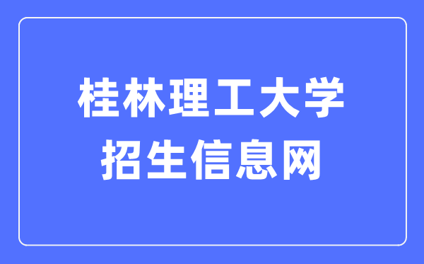 桂林理工大学招生信息网进口（//zj.glut.edu.cn/）