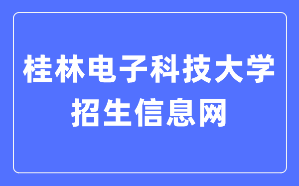 桂林电子科技大学招生信息网进口(//www.guet.edu.cn/zs/)