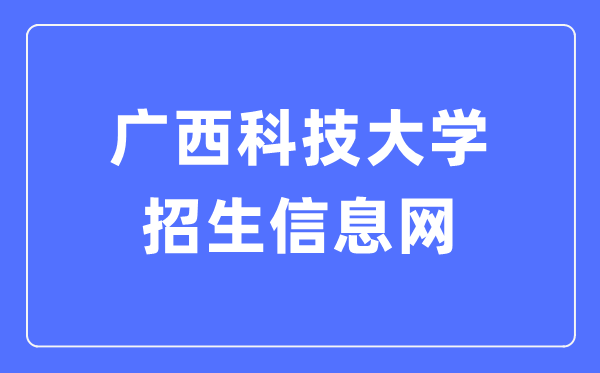 广西科技大学招生信息网进口（//www.gxust.edu.cn/zsw/）