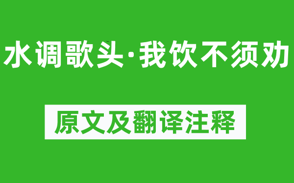 辛弃疾《水调歌头·我饮不须劝》原文及翻译正文,诗意诠释