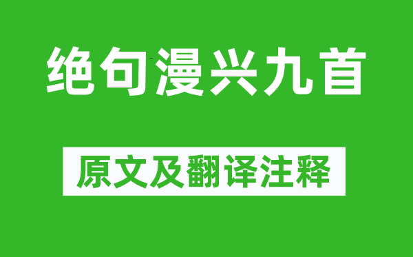 杜甫《绝句漫兴九首》原文及翻译正文,诗意诠释