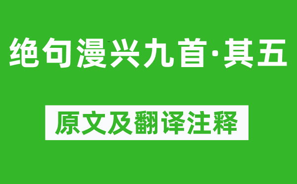杜甫《绝句漫兴九首·其五》原文及翻译正文,诗意诠释