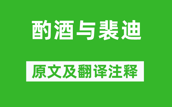 王维《酌酒与裴迪》原文及翻译正文,诗意诠释