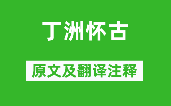 王绪《丁洲怀古》原文及翻译正文,诗意诠释