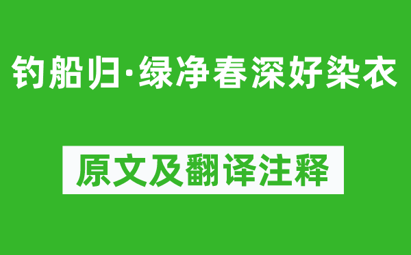 贺铸《钓船归·绿净春深好染衣》原文及翻译正文,诗意诠释