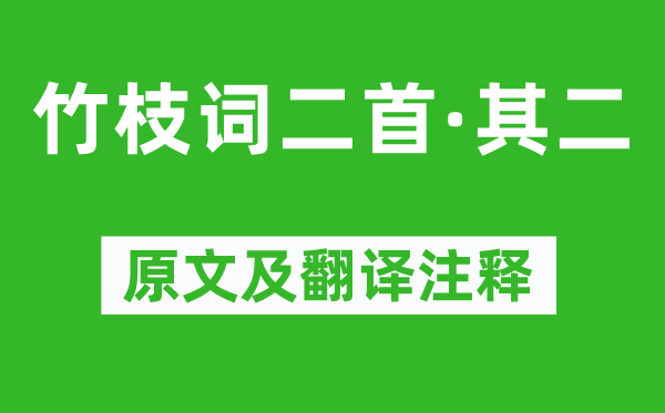 刘禹锡《竹枝词二首·其二》原文及翻译正文,诗意诠释