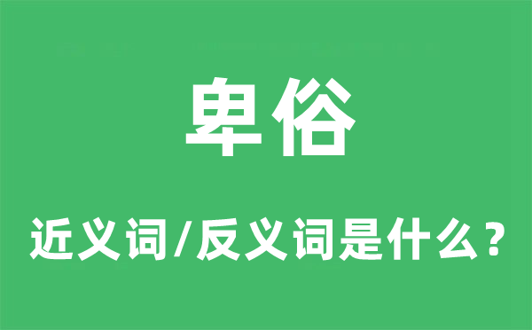 卑俗的近义词和反义词是甚么,卑俗是甚么意义