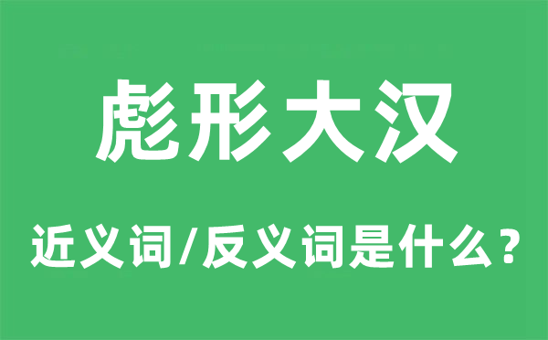 彪形大汉的近义词和反义词是甚么,彪形大汉是甚么意义