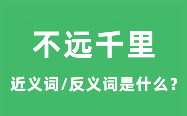 不远千里的近义词和反义词是甚么,不远千里是甚么意义