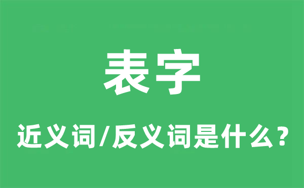 表字的近义词和反义词是甚么,表字是甚么意义