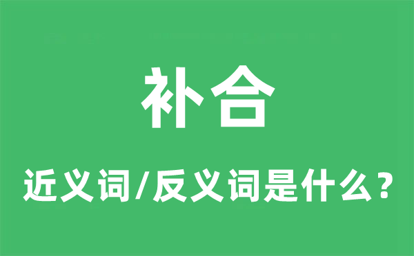 补合的近义词和反义词是甚么,补合是甚么意义