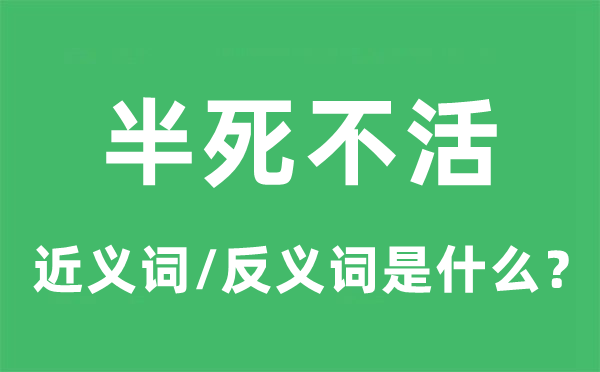 半死不活的近义词和反义词是甚么,半死不活是甚么意义