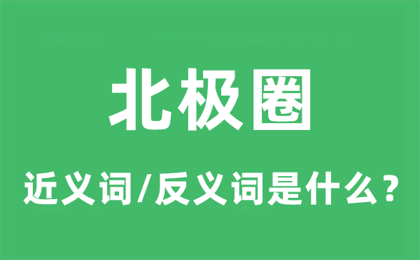 北极圈的近义词和反义词是甚么,北极圈是甚么意义
