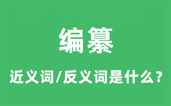 编纂的近义词和反义词是甚么,编纂是甚么意义