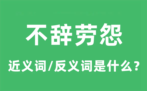 不辞劳怨的近义词和反义词是甚么,不辞劳怨是甚么意义