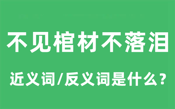 不见棺材不落泪的近义词和反义词是甚么,不见棺材不落泪是甚么意义