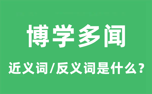 博学多闻的近义词和反义词是甚么,博学多闻是甚么意义