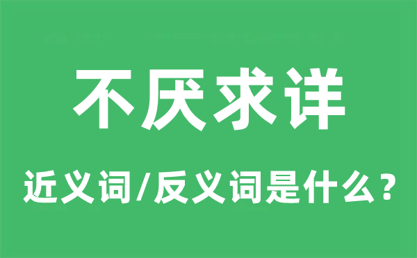 不厌求详的近义词和反义词是甚么,不厌求详是甚么意义