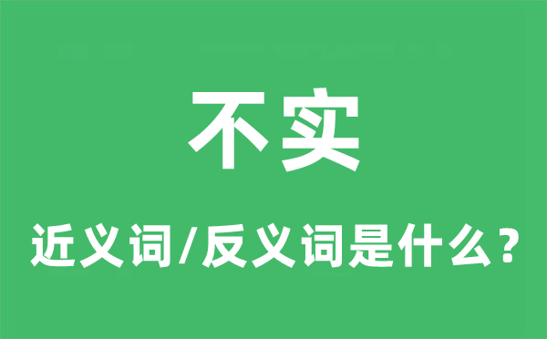 不实的近义词和反义词是甚么,不实是甚么意义