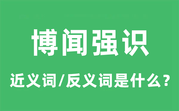 博闻强识的近义词和反义词是甚么,博闻强识是甚么意义