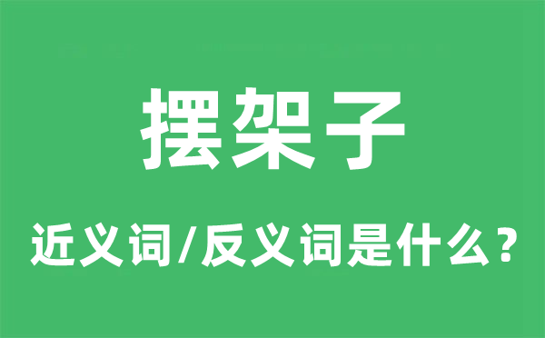 摆架子的近义词和反义词是甚么,摆架子是甚么意义