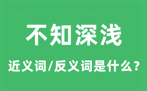 不知深浅的近义词和反义词是甚么,不知深浅是甚么意义