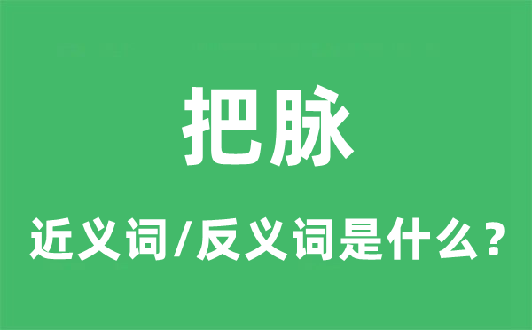 把脉的近义词和反义词是甚么,把脉是甚么意义