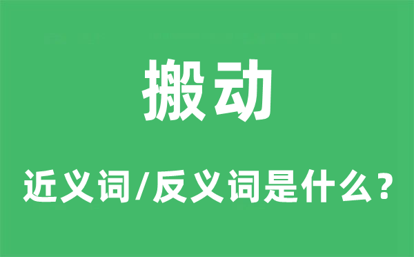 搬动的近义词和反义词是甚么,搬动是甚么意义