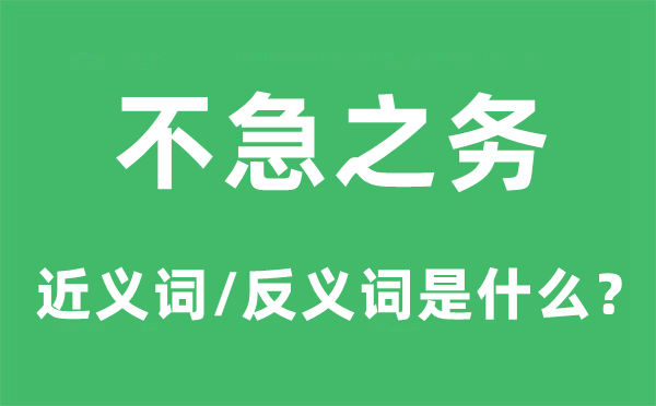 不急之务的近义词和反义词是甚么,不急之务是甚么意义