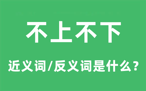 不上不下的近义词和反义词是甚么,不上不下是甚么意义