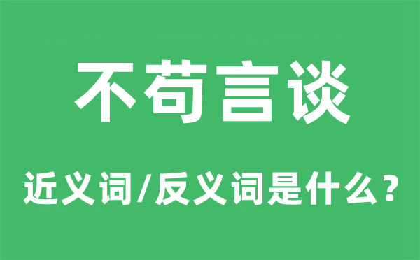 不苟言谈的近义词和反义词是甚么,不苟言谈是甚么意义