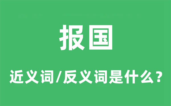 报国的近义词和反义词是甚么,报国是甚么意义
