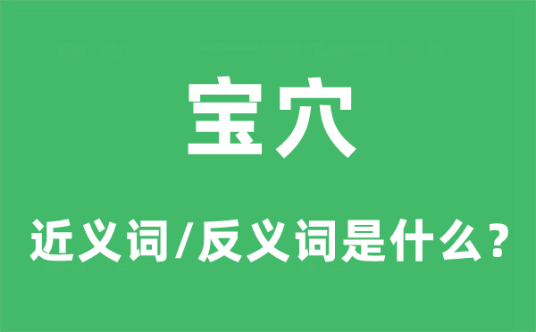 宝穴的近义词和反义词是甚么,宝穴是甚么意义