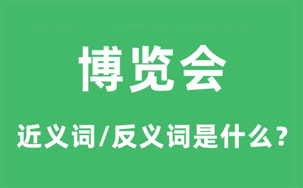 博览会的近义词和反义词是甚么,博览会是甚么意义