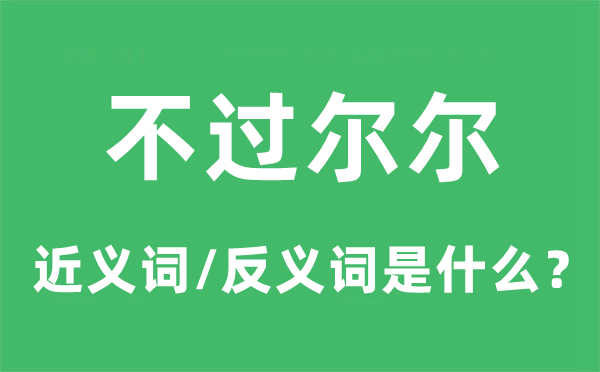 不过尔尔的近义词和反义词是甚么,不过尔尔是甚么意义